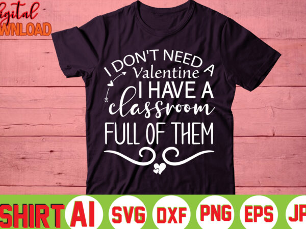 I don’t need a valentine i have a classroom full of them,valentine t-shirt bundle,t-shirt design,you are my valentine t-shirt, valentine’s day t-shirt,mom is my valentine t- shirt,valentine svg,png,dxf ,jpg, eps,valentine