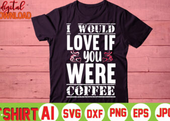 I would love if you were coffee,valentine t-shirt bundle,t-shirt design,you are my valentine t-shirt, valentine's day t-shirt,mom is my valentine t- shirt,valentine svg,png,dxf ,jpg, eps,valentine t- shirt bundle,