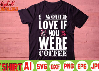 I Would Love If You Were Coffee,valentine t-shirt bundle,t-shirt design,You are my Valentine T-shirt, Valentine’s Day T-shirt,mom is my valentine t- shirt,valentine svg,png,dxf ,jpg, eps,valentine t- shirt bundle,