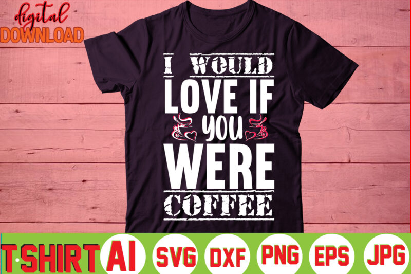 I Would Love If You Were Coffee,valentine t-shirt bundle,t-shirt design,You are my Valentine T-shirt, Valentine's Day T-shirt,mom is my valentine t- shirt,valentine svg,png,dxf ,jpg, eps,valentine t- shirt bundle,