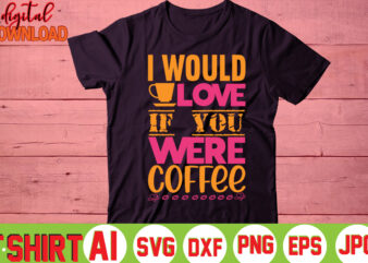 I Would Love If You Were Coffee, t shirt design for sale