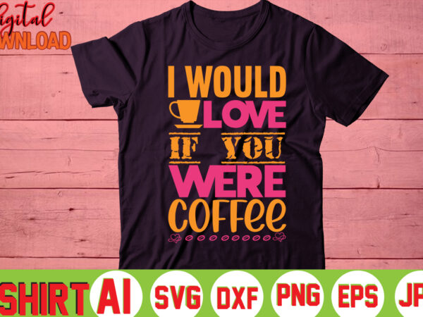 I would love if you were coffee, t shirt design for sale