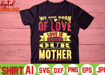 We are born of love love is our mother,valentine t-shirt bundle,t-shirt design,you are my valentine t-shirt, valentine's day t-shirt,mom is my valentine t- shirt,valentine svg,png,dxf ,jpg, eps,valentine t- shirt bundle,