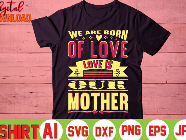 We are born of love love is our mother,valentine t-shirt bundle,t-shirt design,you are my valentine t-shirt, valentine’s day t-shirt,mom is my valentine t- shirt,valentine svg,png,dxf ,jpg, eps,valentine t- shirt bundle,
