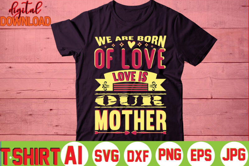 We Are Born Of Love Love Is Our Mother,valentine t-shirt bundle,t-shirt design,You are my Valentine T-shirt, Valentine's Day T-shirt,mom is my valentine t- shirt,valentine svg,png,dxf ,jpg, eps,valentine t- shirt bundle,