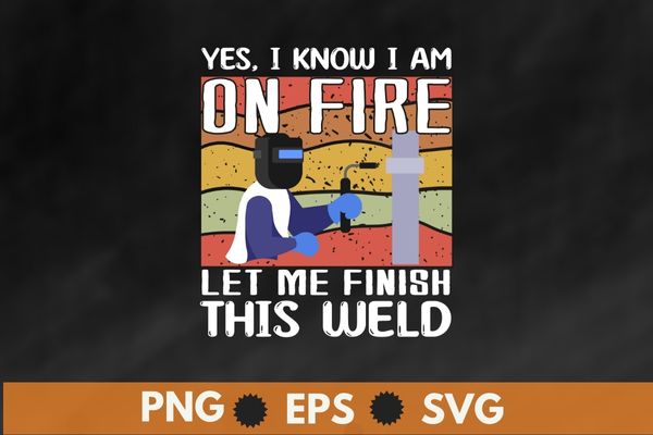 Yes I know I Am On Fire – Metal Worker Welder & Welding T-Shirt design svg, Welding shirt png, Ironworker shirt design svg, Metalworkers eps, Mechanics shirt