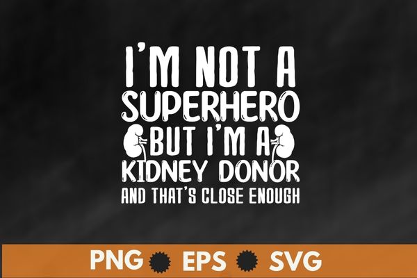 Kidney Transplant Donor Hero, Surgery Recovery T-Shirt design svg, I’m not superhero but I’m a kidney donor and that’s close enough T-shirt, Kidney Transplant,