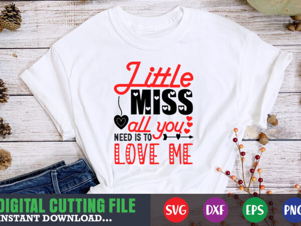 Little miss all you need is to love me shirt,valentine svg, valentine shirt svg, mom svg, mom life, svg, dxf, eps, png files for cutting machines cameo cricut, valentine png,print t shirt vector graphic