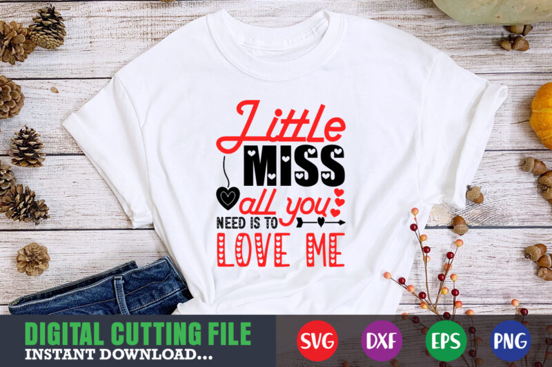 little miss all you need is to love me shirt,Valentine svg, Valentine Shirt svg, Mom svg, Mom Life, Svg, Dxf, Eps, Png Files for Cutting Machines Cameo Cricut, Valentine png,print