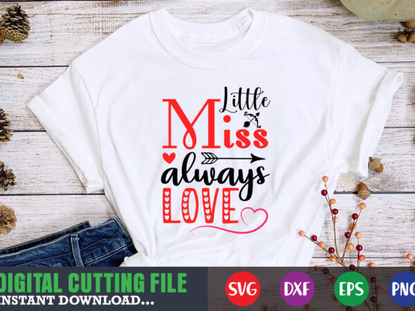 Little miss always love shirt,valentine svg, valentine shirt svg, mom svg, mom life, svg, dxf, eps, png files for cutting machines cameo cricut, valentine png,print template,valentine svg shirt print template,valentine t shirt vector graphic