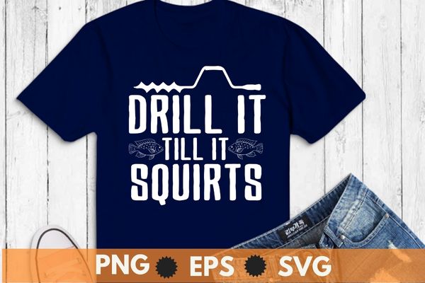 Drill it till it squirts ice fishing T-shirt design svg