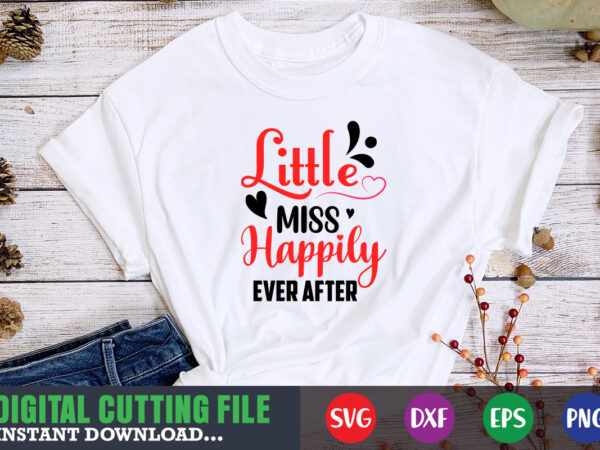 Little miss happily ever after t-shirt, valentine svg, valentine shirt svg, mom svg, mom life, svg, dxf, eps, png files for cutting machines cameo cricut, valentine png,print template,valentine svg shirt