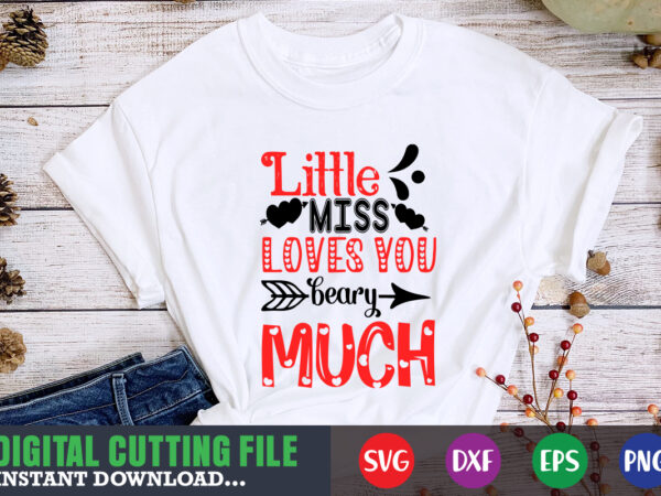 Little miss love you beary much t-shirt, valentine svg, valentine shirt svg, mom svg, mom life, svg, dxf, eps, png files for cutting machines cameo cricut, valentine png,print template,valentine svg