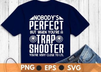 Nobody perfect but when you’re a trap shooter funny Trap shooting T-shirt design svg, Nobody perfect but when you’re a trap shooter png, funny Trap shooting, Sporting clays, pigeon shooting,