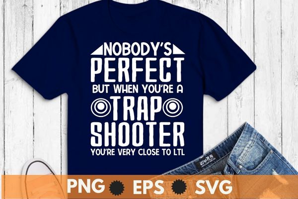 Nobody perfect but when you’re a trap shooter funny trap shooting t-shirt design svg, nobody perfect but when you’re a trap shooter png, funny trap shooting, sporting clays, pigeon shooting,
