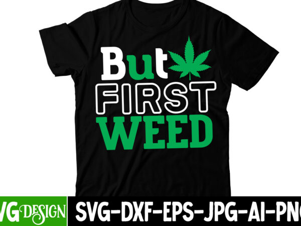 But first weed t-shirt design, but first weed svg cut file, huge weed svg bundle, weed tray svg, weed tray svg, rolling tray svg, weed quotes, sublimation, marijuana svg bundle,