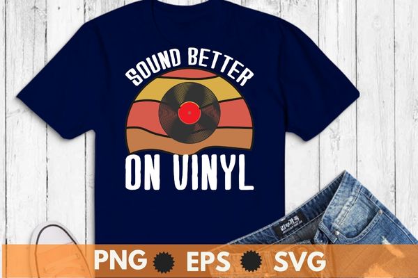 Sounds better on vinyl t-shirt record album lover gift shirt design svg, sounds better on vinyl t-shirt png, vinyl record shirt vector