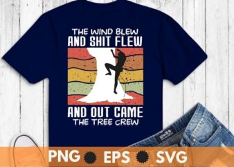 The wind blew and shit flew and out came the tree crew T Shirt design svg, Arborist shirt png, Climber shirt eps, Trimmer shirt svg