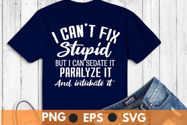 I can't fix stupid but i can sedate it paralyze it and intubate it shirt design svg, Sarcastic-Shirt, Sarcasm-Shirt, Funny Tee, Sarcasm-Shirt, Attitude Shirt, Funny Saying Shirt, Sarcastic-Slogan Shirt, Funny-Sarcastic
