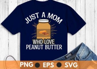 Peanut Butter Jar Just a mom Who Loves Peanut Butter T-Shirt design svg, Peanut Butter mom shirt png,