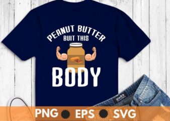 Peanut Butter built this body, Peanut Butter Lover T-Shirt design svg, Peanut butter shirt png, Peanut Butter shirt