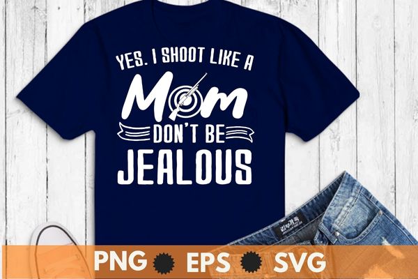 Yes, i shoot like a mom don’t be jealous t-shirt design svg, sporting clays, pigeon shooting, skeet shooting png
