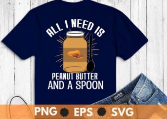 All I Need Is Peanut Butter And Spoon Peanut Butter Lover T-Shirt design svg, Peanut-Butter And Spoon shirt, Peanut Butter shirt