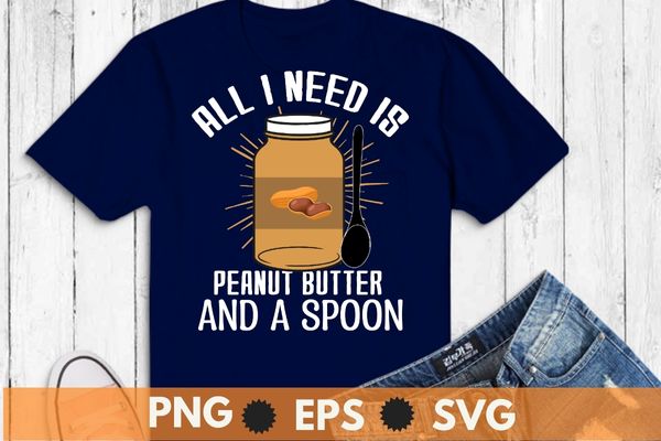 All i need is peanut butter and spoon peanut butter lover t-shirt design svg, peanut-butter and spoon shirt, peanut butter shirt