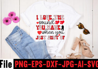 I Love The Sound You Make When You Just Shut Up T-shirt Design,Hugs Kisses And Valentine Wishes T-shirt Design, Valentine T-Shirt Design Bundle, Valentine T-Shirt Design Quotes, Coffee is My