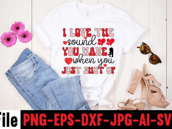 I love the sound you make when you just shut up t-shirt design,hugs kisses and valentine wishes t-shirt design, valentine t-shirt design bundle, valentine t-shirt design quotes, coffee is my