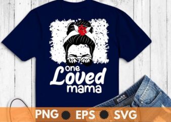 One Loved Mama Messy Bun Glasses Mom Gifts Valentines Day T-Shirt design svg, One Loved Mama shirt png, Messy Bun mama shirt, Glasses Mom Gifts, Valentines Day