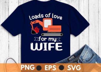Valentines Day digger truck, Excavator, construction digger, Loads Of Love for my wife adult T-Shirt design svg, Valentines Day, Excavator Truck shirt, Loads Of Love png