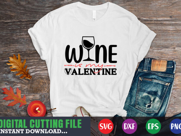 Wine is my valentine svg, valentine shirt svg, mom svg, mom life, svg, dxf, eps, png files for cutting machines cameo cricut, valentine png,print template,valentine svg shirt print template,valentine sublimation t shirt design for sale