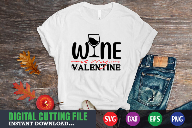 Wine is my valentine svg, Valentine Shirt svg, Mom svg, Mom Life, Svg, Dxf, Eps, Png Files for Cutting Machines Cameo Cricut, Valentine png,print template,Valentine svg shirt print template,Valentine sublimation