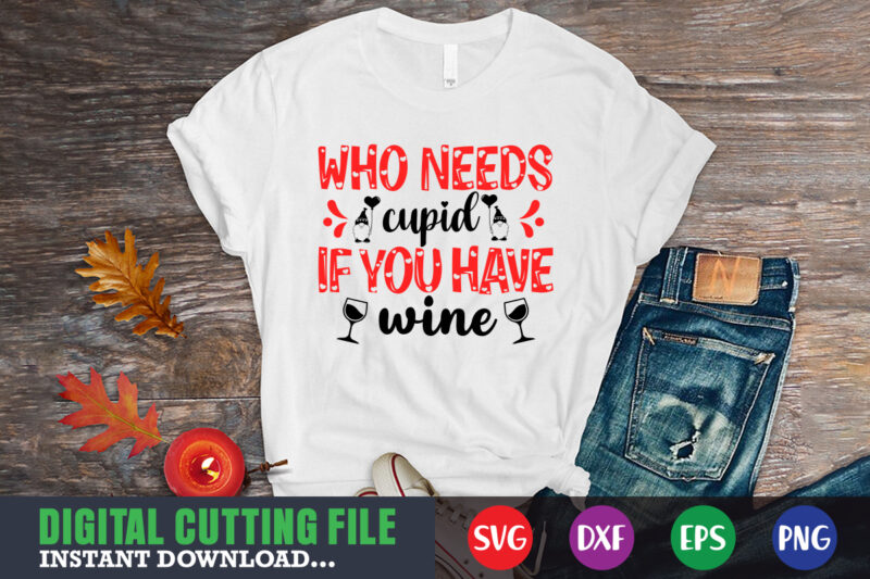 who needs cupid if you have wine svg, Valentine Shirt svg, Mom svg, Mom Life, Svg, Dxf, Eps, Png Files for Cutting Machines Cameo Cricut, Valentine png,print template,Valentine svg shirt