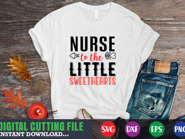 Nurse to the little sweetherts svg, valentine shirt svg, mom svg, mom life, svg, dxf, eps, png files for cutting machines cameo cricut, valentine png,print template,valentine svg shirt print template,valentine T shirt vector artwork