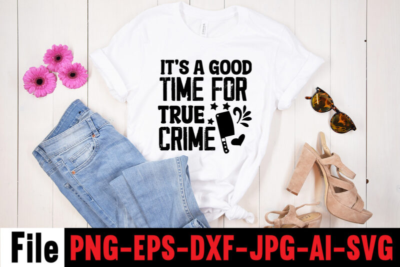 It's A Good Time For True Crime T-shirt Design,svg design, svg files for cricut, free cricut designs, free svg designs, cricut svg, unicorn svg free, valentines svg, free svg designs