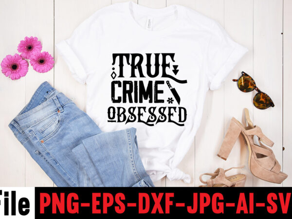 True crime obsessed t-shirt design,svg design, svg files for cricut, free cricut designs, free svg designs, cricut svg, unicorn svg free, valentines svg, free svg designs for cricut, free unicorn