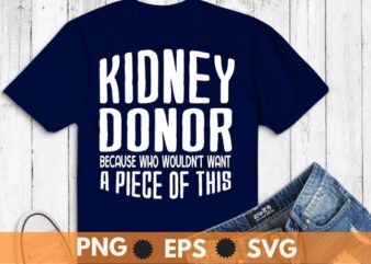 Kidney donor because who wouldn’t want a piece of this T-shirt design svg, Kidney Transplant, kidney donor, organ donor, Organ Donation Quote