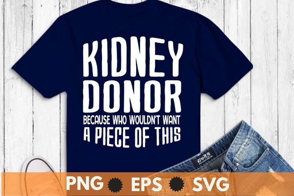 Kidney donor because who wouldn’t want a piece of this t-shirt design svg, kidney transplant, kidney donor, organ donor, organ donation quote