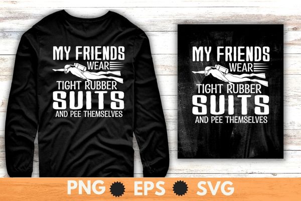 My friends wear tight rubber suits and pee themselves Scuba diving Funny shirt vector, Scuba diving, sea underwater dive