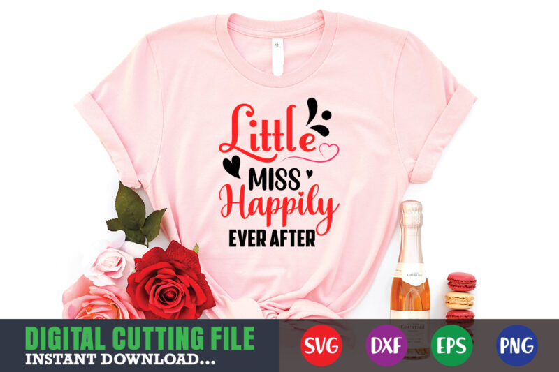 little miss happily ever after t-shirt, Valentine svg, Valentine Shirt svg, Mom svg, Mom Life, Svg, Dxf, Eps, Png Files for Cutting Machines Cameo Cricut, Valentine png,print template,Valentine svg shirt
