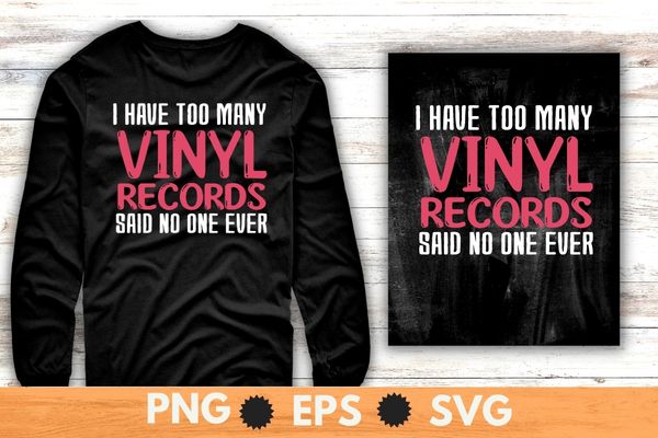 I have too many vinyl records Disc Records Collector dad shirt design svg, Sounds Better on Vinyl T-shirt png, Vinyl Record shirt vector