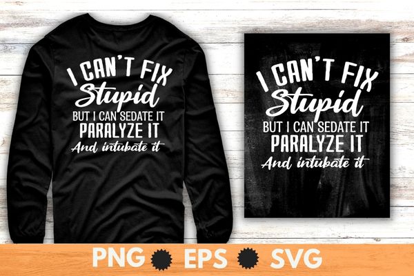 I can’t fix stupid but i can sedate it paralyze it and intubate it shirt design svg, sarcastic-shirt, sarcasm-shirt, funny tee, sarcasm-shirt, attitude shirt, funny saying shirt, sarcastic-slogan shirt, funny-sarcastic