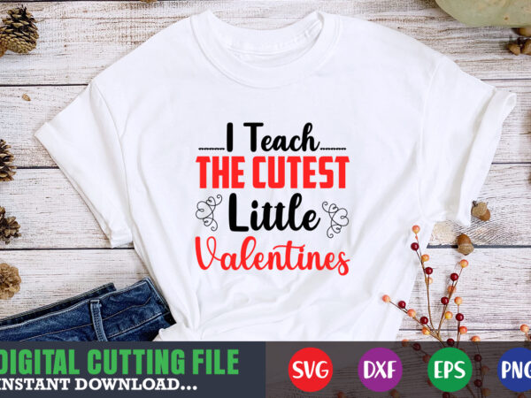I teach the cutest little valetntine svg, valentine shirt svg, mom svg, mom life, svg, dxf, eps, png files for cutting machines cameo cricut, valentine png,print template,valentine svg shirt print t shirt design for sale