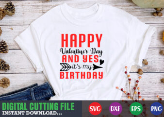 happy valentine’s day and yes birthday svg, Valentine Shirt svg, Mom svg, Mom Life, Svg, Dxf, Eps, Png Files for Cutting Machines Cameo Cricut, Valentine png,print template,Valentine svg shirt print