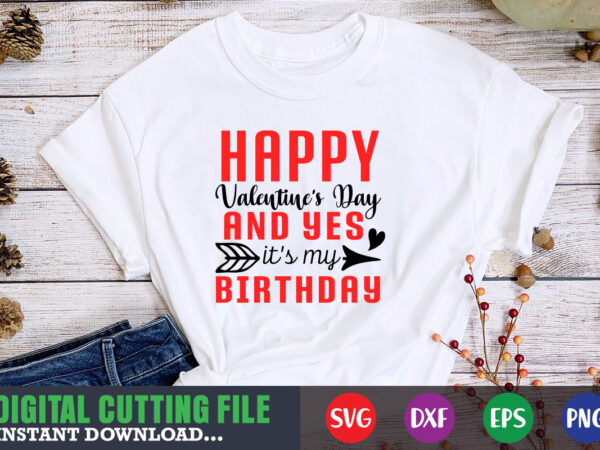 Happy valentine’s day and yes birthday svg, valentine shirt svg, mom svg, mom life, svg, dxf, eps, png files for cutting machines cameo cricut, valentine png,print template,valentine svg shirt print graphic t shirt