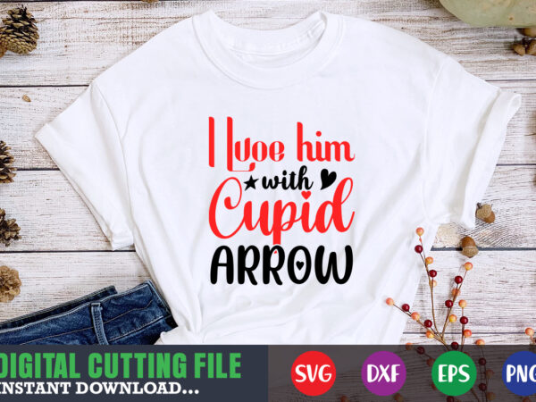 I love him with cupid arrow svg, valentine shirt svg, mom svg, mom life, svg, dxf, eps, png files for cutting machines cameo cricut, valentine png,print template,valentine svg shirt print t shirt design for sale