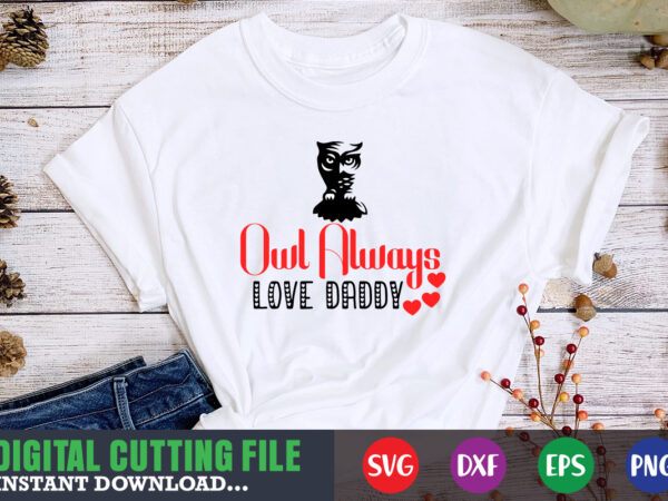 Owl aldays love daddy svg, valentine shirt svg, mom svg, mom life, svg, dxf, eps, png files for cutting machines cameo cricut, valentine png,print template,valentine svg shirt print template,valentine sublimation t shirt design online