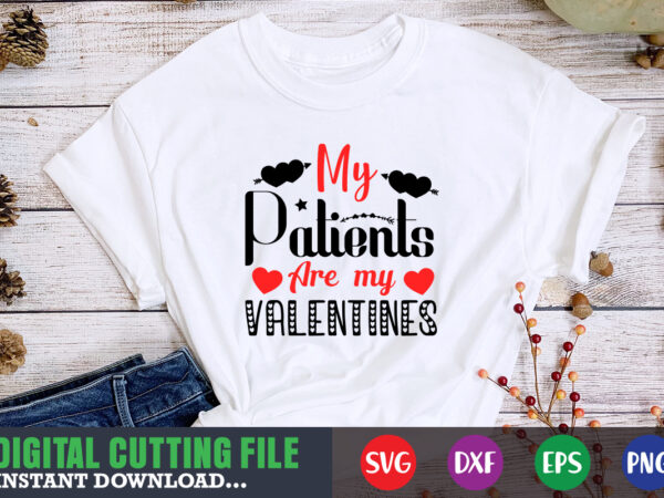 My patients are my valentines svg, valentine shirt svg, mom svg, mom life, svg, dxf, eps, png files for cutting machines cameo cricut, valentine png,print template,valentine svg shirt print template,valentine t shirt designs for sale